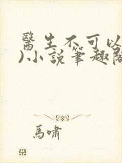 医生不可以(限)小说笔趣阁