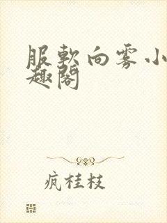 服软向雾小说笔趣阁