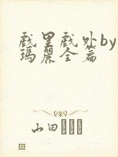 戏里戏外by苏玛丽全篇