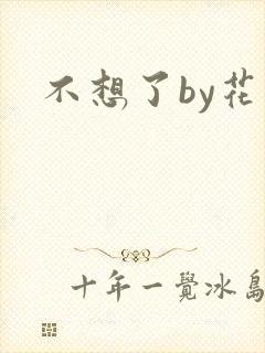 不想了by花卷