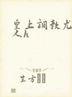 皇上调教尤物美人h