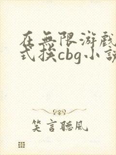在无限游戏里花式挨cbg小说