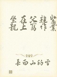 坐在父亲紫色大龙上写作业