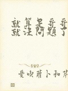 就算是哥哥有爱就没问题了对吧