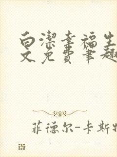 白洁幸福生活全文免费笔趣阁阅读