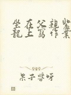 坐在父亲紫色大龙上写作业