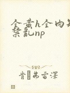 全黄h全肉短篇禁乱np