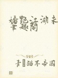 娇艳江湖未删节笔趣阁