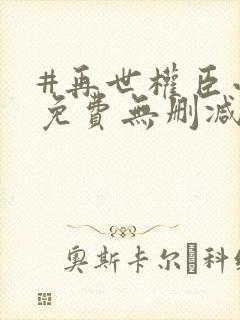 #再世权臣小说免费无删减