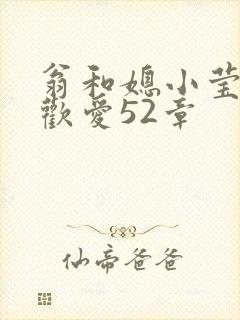 翁和媳小莹浴室欢爱52章