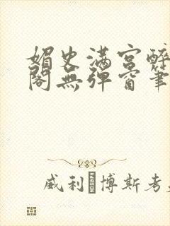 媚史满宫醉笔趣阁无弹窗笔