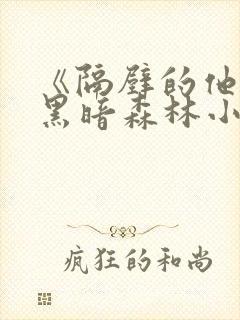 《隔壁的他by黑暗森林小说笔趣》