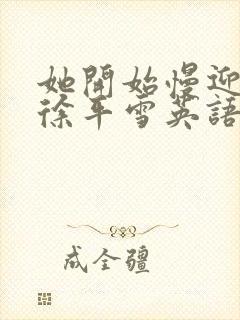 她开始慢迎迎合徐平雪英语