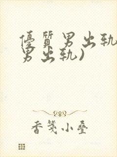 优质男出轨h(男出轨)