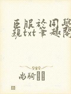 臣服于同学的母亲txt笔趣阁