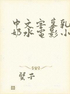 中文字幕乳授乳奶水电影小说