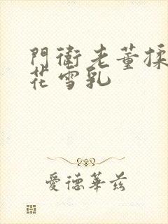 门卫老董揉捏校花雪乳封面