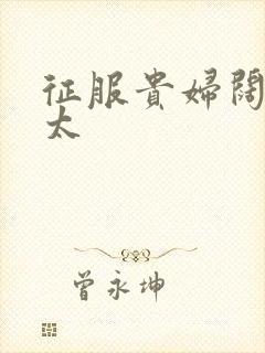 征服贵妇阔太官太