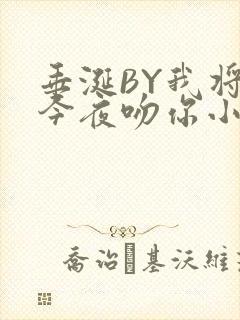 垂涎BY我将在今夜吻你小说免费阅读