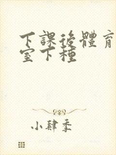 下课后体育器材室下种封面