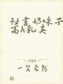 秘书奶咪子真大高h乳夹封面