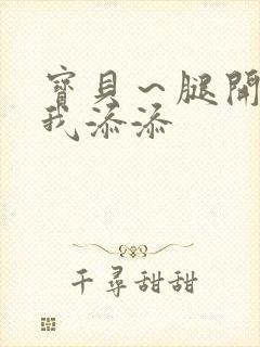 宝贝～腿开大点我添添