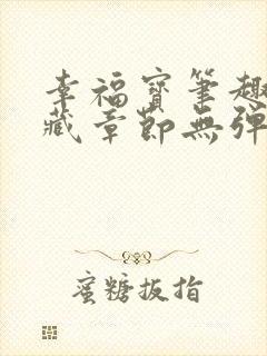 幸福宝笔趣阁隐藏章节无弹窗