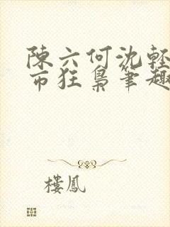 陈六何沈轻舞都市狂枭笔趣阁