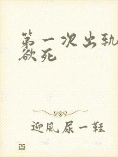 第一次出轨欲仙欲死