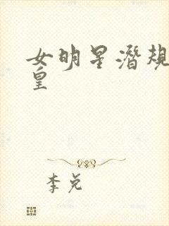女明星潜规则之皇
