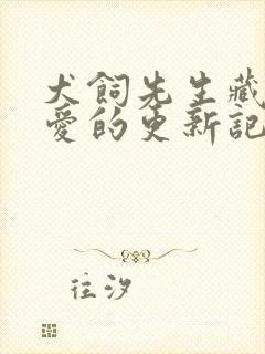 犬饲先生藏不住爱的更新记录