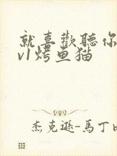 就喜欢听你叫1v1烤鱼猫