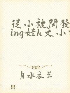 从小被开发成ying娃h文小说封面