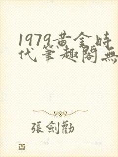 1979黄金时代笔趣阁无弹窗无错版