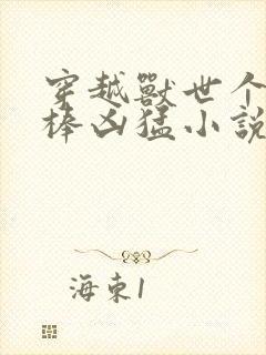 穿越兽世个个巨棒凶猛小说