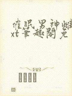 催眠男神雌堕txt笔趣阁免费