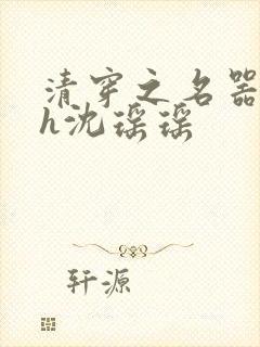 清穿之名器尤物h沈瑶瑶