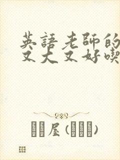 英语老师的那儿又大又好吃