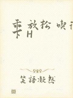 乖 放松 吃得下 H