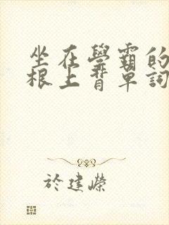 坐在学霸的大紫根上背单词牧童