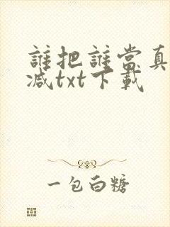 谁把谁当真无删减txt下载