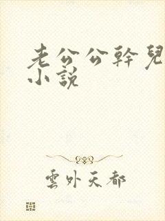 老公公干儿媳妇小说