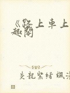 《路上车上》笔趣阁