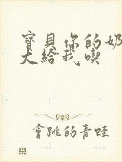 宝贝你的奶可真大给我吃封面