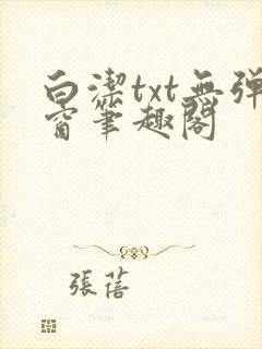白洁txt无弹窗笔趣阁