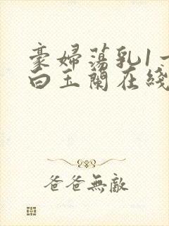 豪妇荡乳1一5白玉兰在线看封面