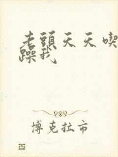 老头天天吃我奶躁我