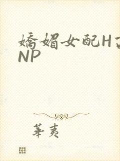 娇媚女配H高汁NP
