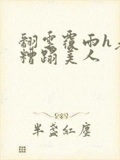 翻云覆雨h老头糟蹋美人