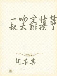 一吻定情禁欲小叔太难撩了